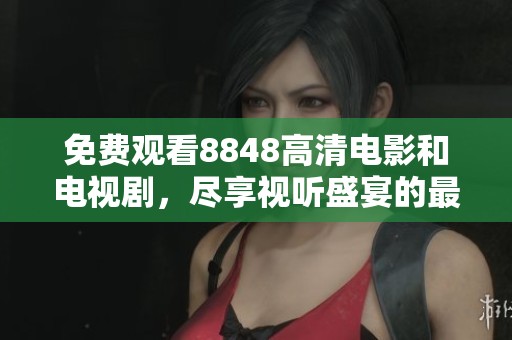 免費觀看8848高清電影和電視劇，盡享視聽盛宴的最佳選擇