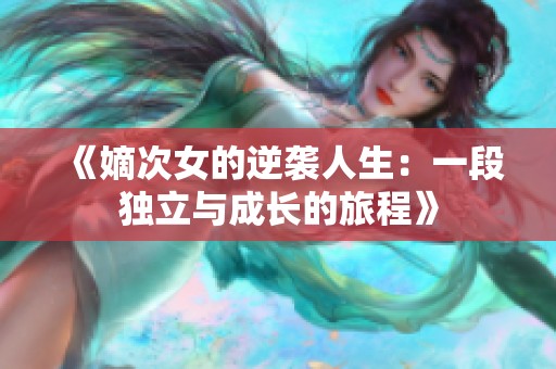 《嫡次女的逆襲人生：一段獨立與成長的旅程》
