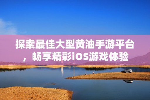 探索最佳大型黃油手游平臺，暢享精彩iOS游戲體驗