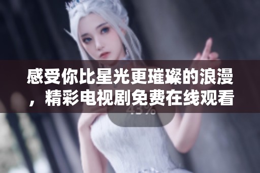 感受你比星光更璀璨的浪漫，精彩電視劇免費(fèi)在線觀看