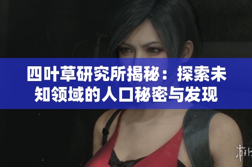 四葉草研究所揭秘：探索未知領域的人口秘密與發(fā)現