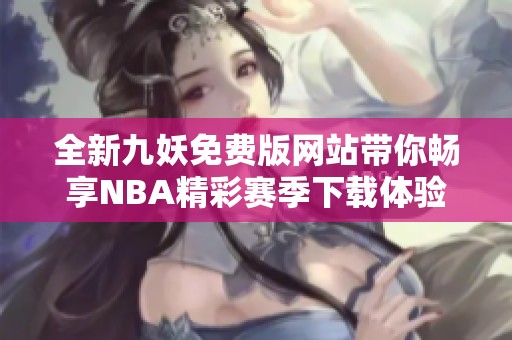 全新九妖免費版網(wǎng)站帶你暢享NBA精彩賽季下載體驗