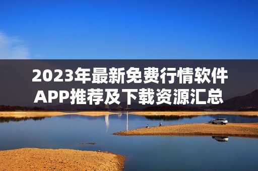 2023年最新免費行情軟件APP推薦及下載資源匯總