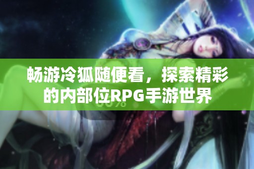 暢游冷狐隨便看，探索精彩的內(nèi)部位RPG手游世界