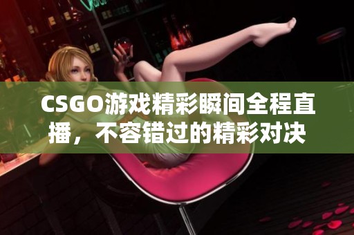 CSGO游戲精彩瞬間全程直播，不容錯(cuò)過的精彩對(duì)決