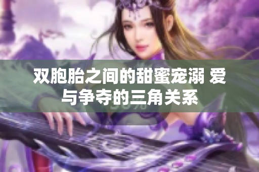 雙胞胎之間的甜蜜寵溺 愛與爭奪的三角關(guān)系