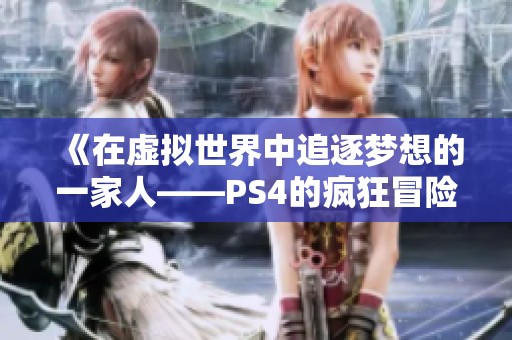 《在虛擬世界中追逐夢(mèng)想的一家人——PS4的瘋狂冒險(xiǎn)》