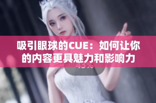 吸引眼球的CUE：如何讓你的內(nèi)容更具魅力和影響力