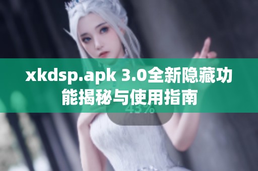 xkdsp.apk 3.0全新隱藏功能揭秘與使用指南