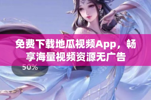 免費(fèi)下載地瓜視頻App，暢享海量視頻資源無廣告