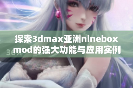探索3dmax亞洲nineboxmod的強(qiáng)大功能與應(yīng)用實例