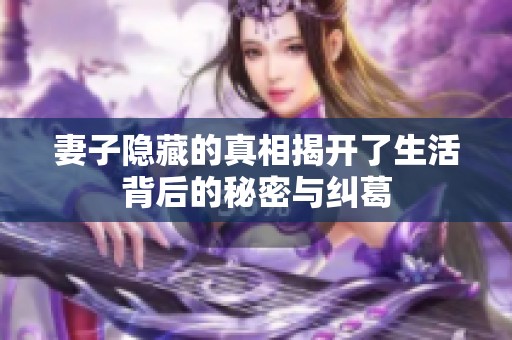 妻子隱藏的真相揭開了生活背后的秘密與糾葛