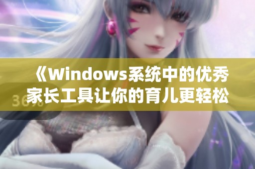 《Windows系統(tǒng)中的優(yōu)秀家長工具讓你的育兒更輕松》