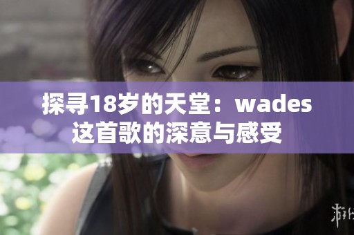 探尋18歲的天堂：wades這首歌的深意與感受