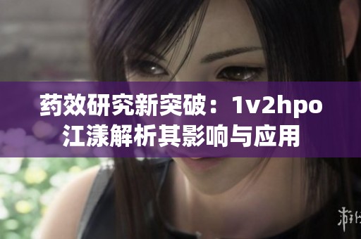 藥效研究新突破：1v2hpo江漾解析其影響與應用