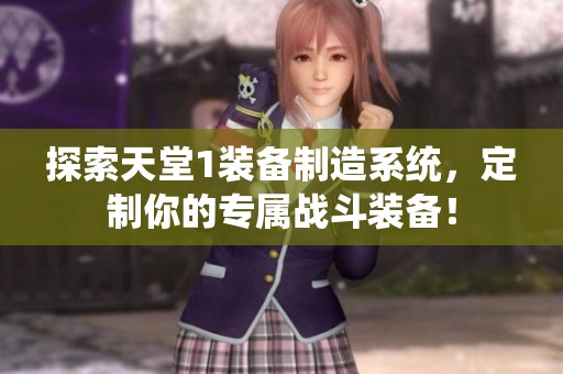 探索天堂1裝備制造系統(tǒng)，定制你的專屬戰(zhàn)斗裝備！