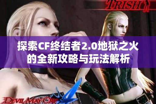 探索CF終結(jié)者2.0地獄之火的全新攻略與玩法解析