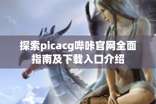 探索picacg嗶咔官網(wǎng)全面指南及下載入口介紹