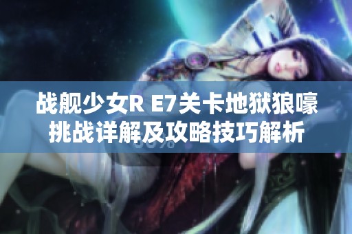 戰(zhàn)艦少女R E7關卡地獄狼嚎挑戰(zhàn)詳解及攻略技巧解析