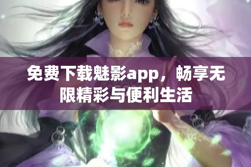 免費下載魅影app，暢享無限精彩與便利生活