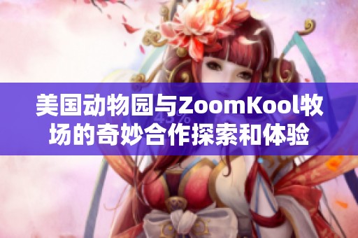 美國(guó)動(dòng)物園與ZoomKool牧場(chǎng)的奇妙合作探索和體驗(yàn)