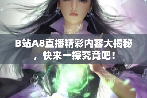 B站A8直播精彩內(nèi)容大揭秘，快來(lái)一探究竟吧！