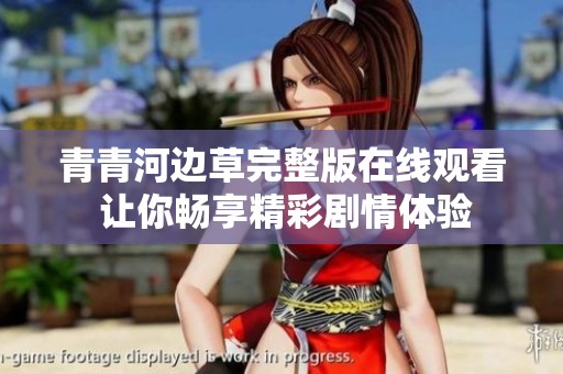 青青河邊草完整版在線觀看 讓你暢享精彩劇情體驗