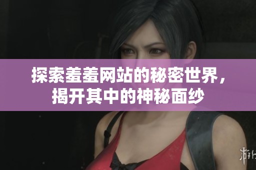 探索羞羞網(wǎng)站的秘密世界，揭開(kāi)其中的神秘面紗