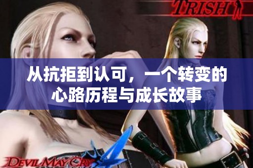 從抗拒到認可，一個轉(zhuǎn)變的心路歷程與成長故事