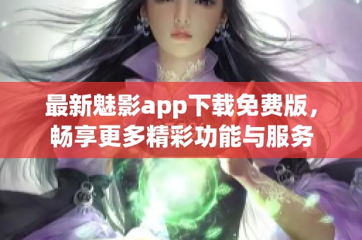 最新魅影app下載免費(fèi)版，暢享更多精彩功能與服務(wù)