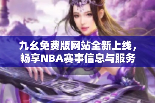 九幺免費(fèi)版網(wǎng)站全新上線，暢享NBA賽事信息與服務(wù)