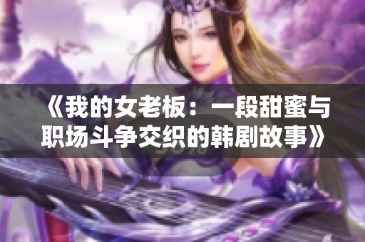 《我的女老板：一段甜蜜與職場斗爭交織的韓劇故事》