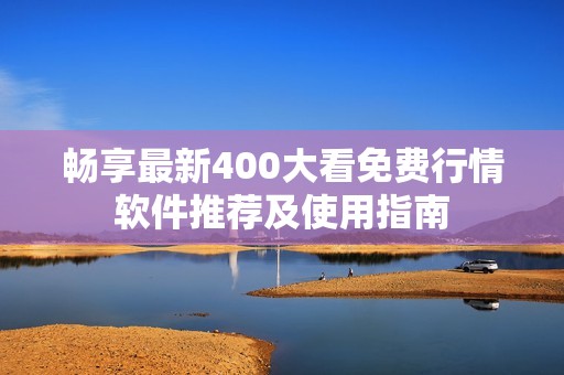 暢享最新400大看免費行情軟件推薦及使用指南