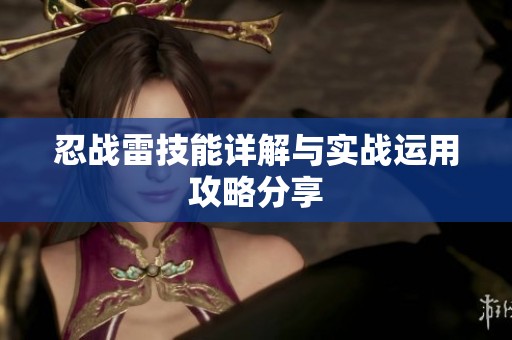 忍戰(zhàn)雷技能詳解與實(shí)戰(zhàn)運(yùn)用攻略分享