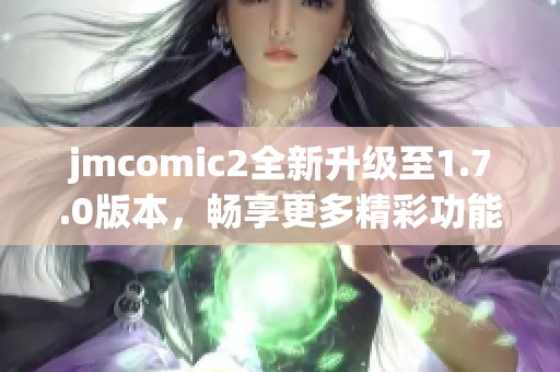 jmcomic2全新升級至1.7.0版本，暢享更多精彩功能！