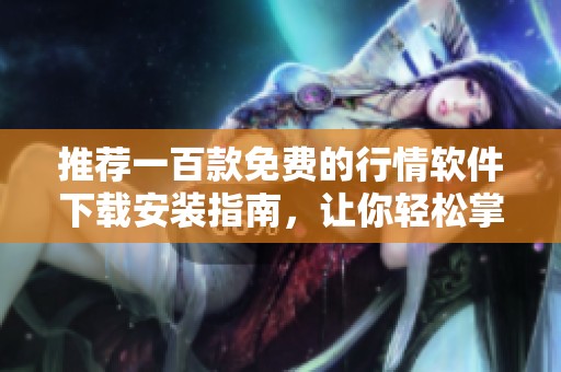 推薦一百款免費的行情軟件下載安裝指南，讓你輕松掌握市場動態(tài)