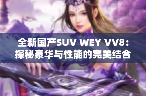全新國產(chǎn)SUV WEY VV8：探秘豪華與性能的完美結(jié)合