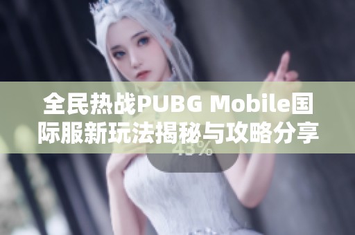 全民熱戰(zhàn)PUBG Mobile國際服新玩法揭秘與攻略分享