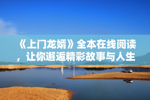 《上門(mén)龍婿》全本在線閱讀，讓你邂逅精彩故事與人生轉(zhuǎn)折