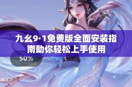 九幺9·1免費(fèi)版全面安裝指南助你輕松上手使用