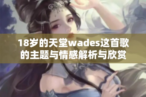 18歲的天堂wades這首歌的主題與情感解析與欣賞