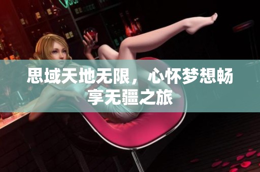 思域天地?zé)o限，心懷夢(mèng)想暢享無疆之旅