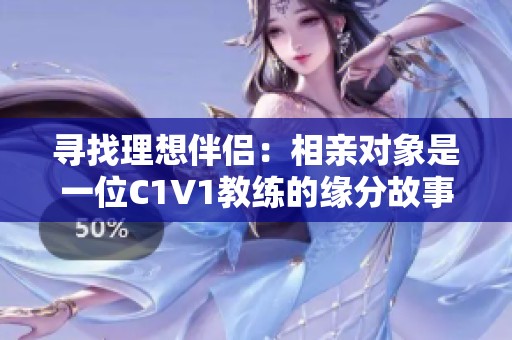 尋找理想伴侶：相親對象是一位C1V1教練的緣分故事