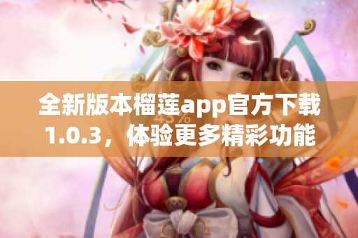 全新版本榴蓮app官方下載1.0.3，體驗更多精彩功能！