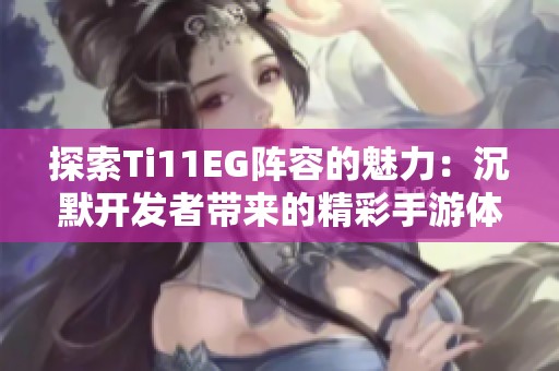 探索Ti11EG陣容的魅力：沉默開(kāi)發(fā)者帶來(lái)的精彩手游體驗(yàn)