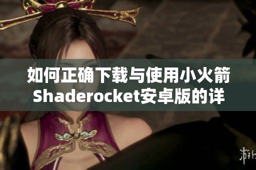 如何正確下載與使用小火箭Shaderocket安卓版的詳細(xì)指南