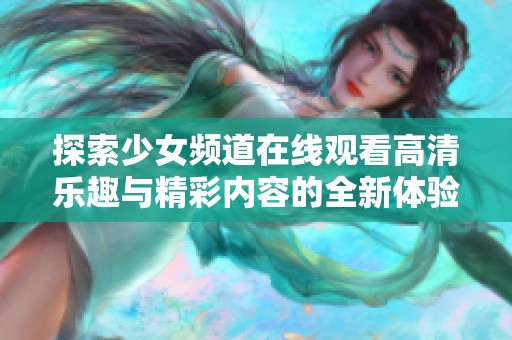 探索少女頻道在線觀看高清樂趣與精彩內容的全新體驗