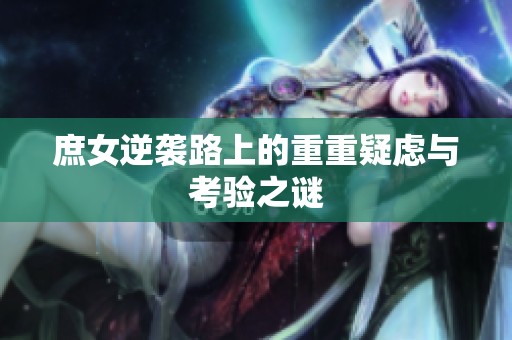 庶女逆襲路上的重重疑慮與考驗(yàn)之謎