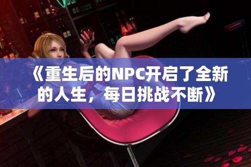 《重生后的NPC開啟了全新的人生，每日挑戰(zhàn)不斷》