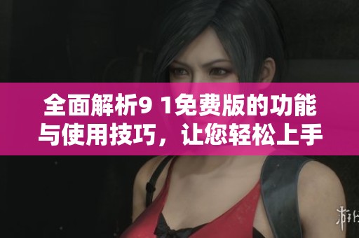 全面解析9 1免費(fèi)版的功能與使用技巧，讓您輕松上手
